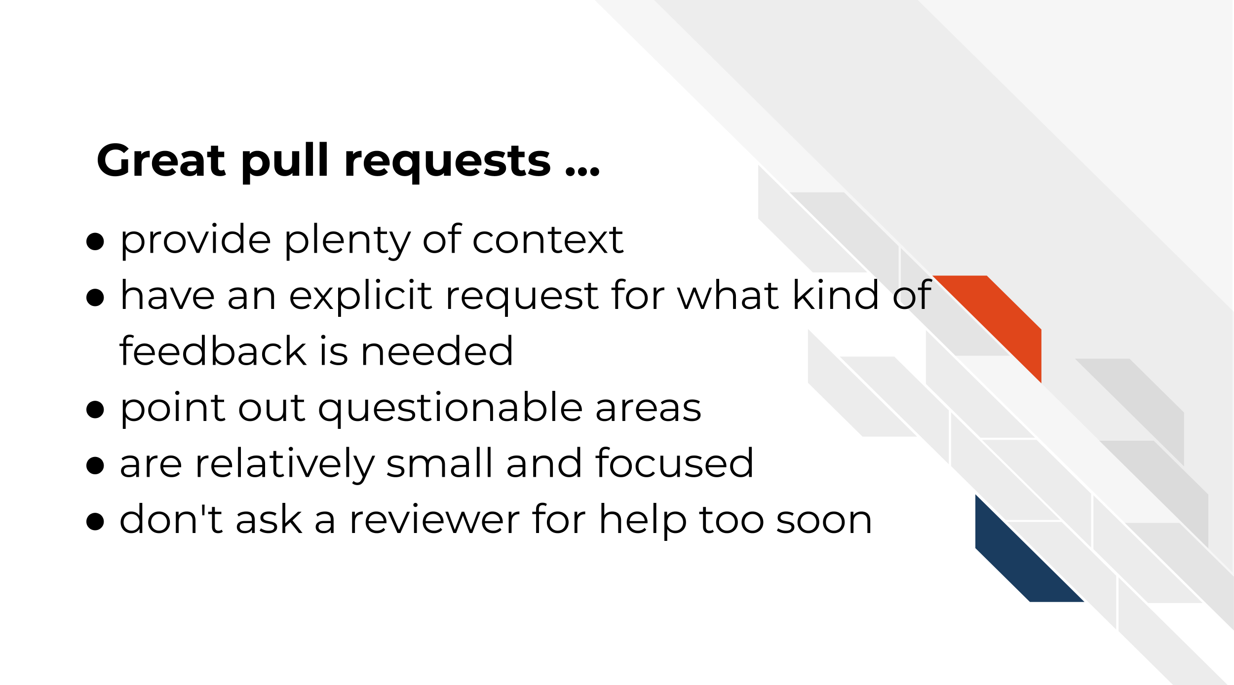 Great pull requests … provide plenty of context, have an explicit request for what kind of feedback is needed, point out questionable areas, are relatively small and focused, don't ask a reviewer for help too soon