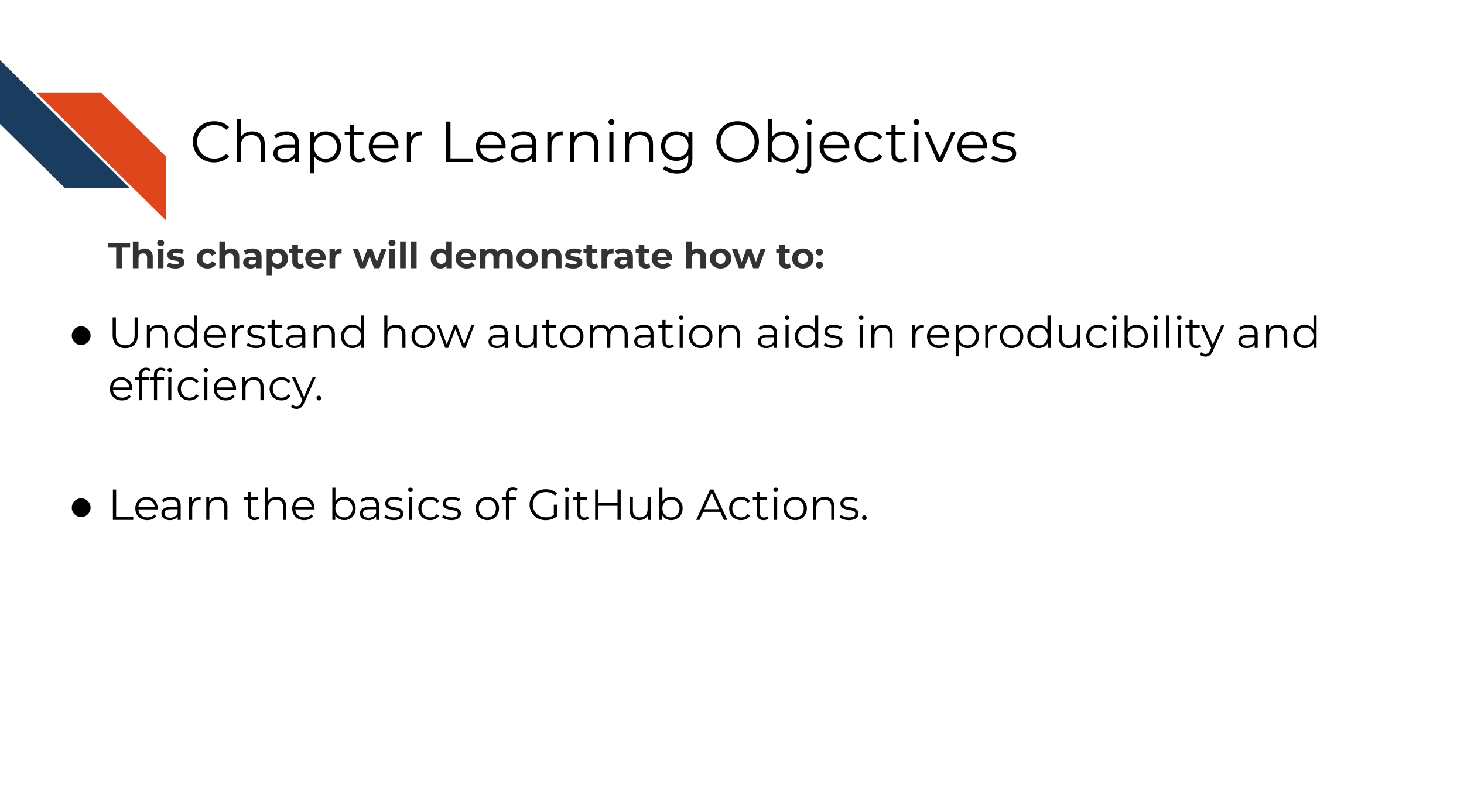 Learning Objectives This chapter will demonstrate how to: Understand how automation aids in reproducibility and efficiency. Learn the basics of GitHub Actions.