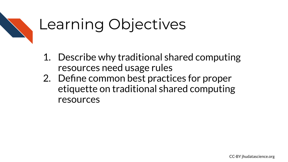 Learning Objectives: 1. Describe why traditional shared computing resources need usage rules, 2. Define common best practices for proper etiquette on traditional shared computing resources