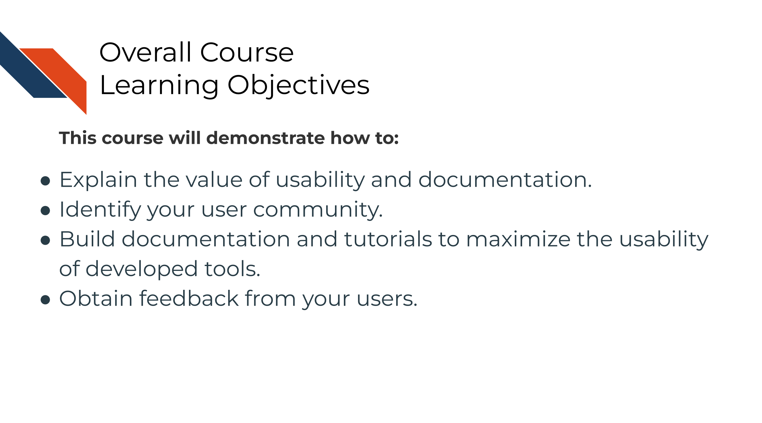 This course will demonstrate how to: Understanding why usability and documentation is vital, Identifying your user community, Building documentation and tutorials to maximize the usability of developed tools, Obtaining feedback from your users