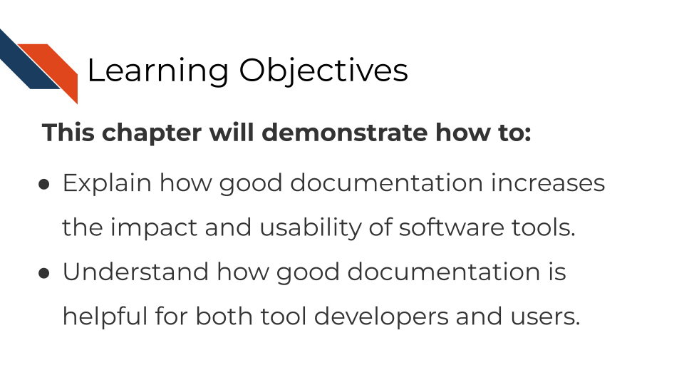 Learning objectives This chapter will demonstrate how to:Understand good documentation increases the impact and usability of software tools. Understand good documentation is helpful for both tool developers and users.