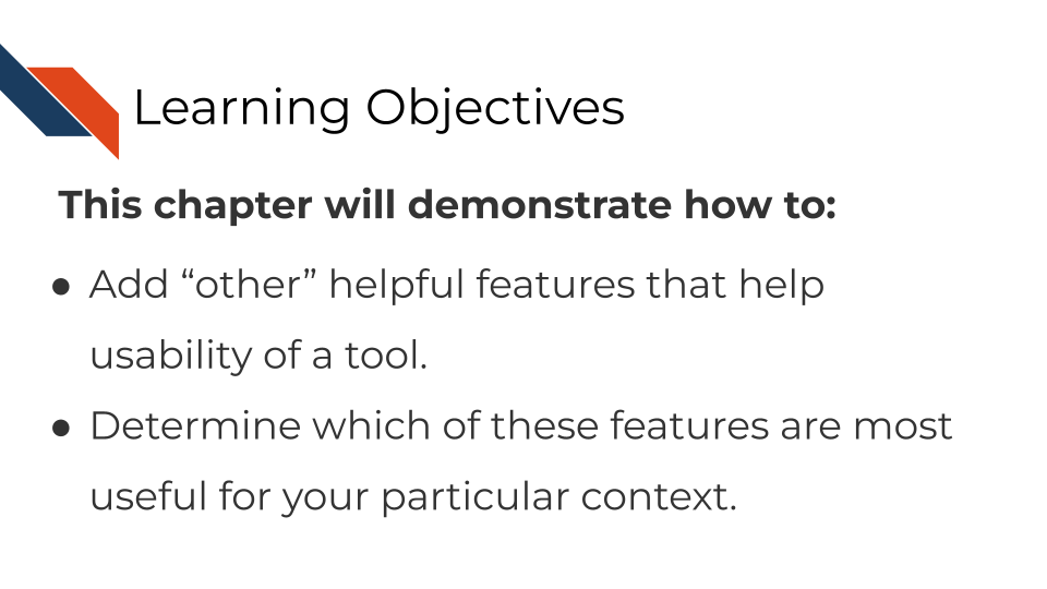 Learning Objectives. This chapter will demonstrate how to: Add other helpful features that help usability of a tool. Determine which of these features are most useful for your particular context.