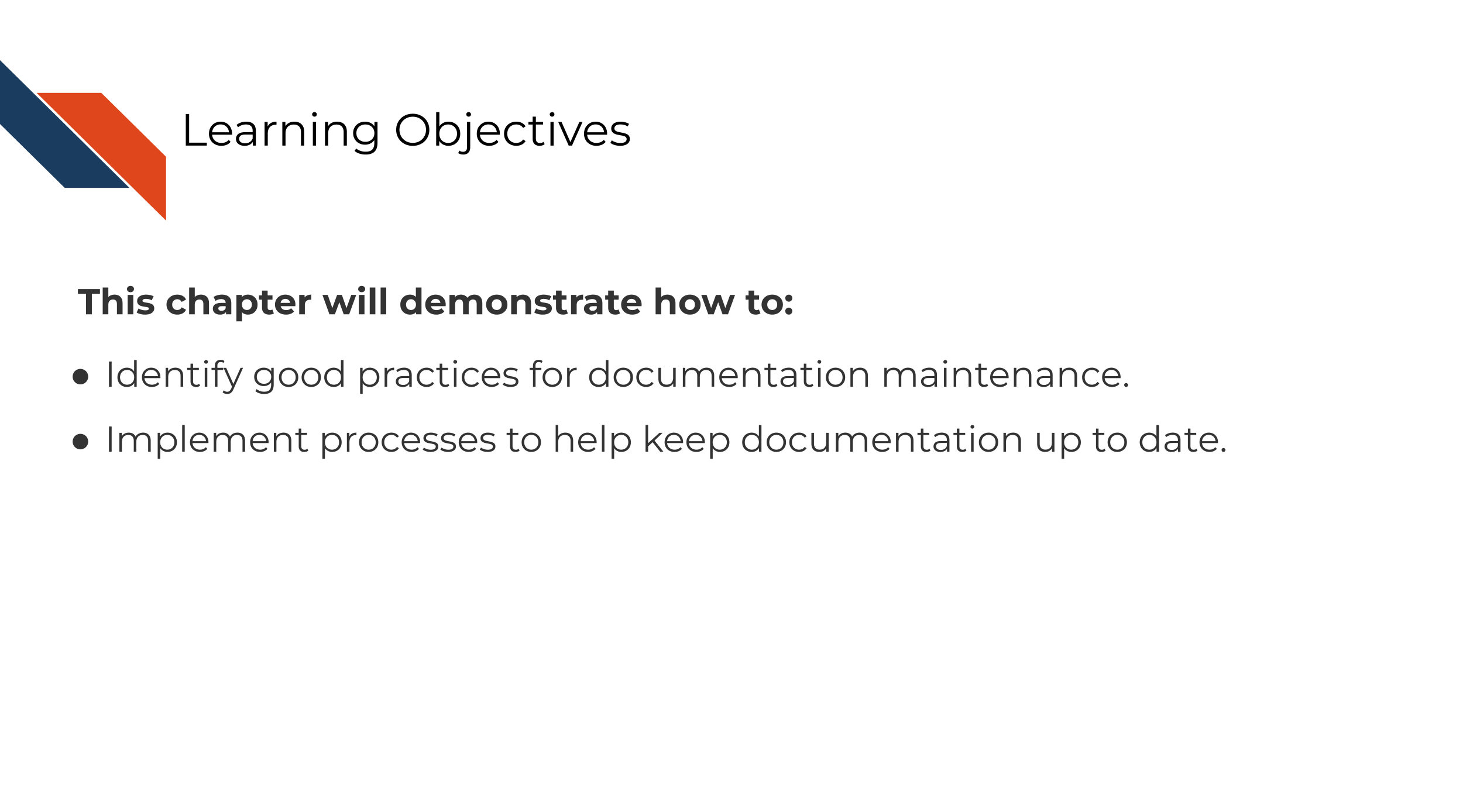 Learning Objectives. This chapter will demonstrate how to:Identify good practices for documentation maintenance. Implement processes to help keep documentation up to date.