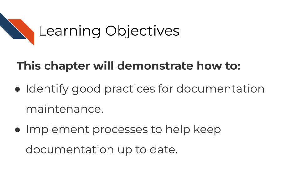 Learning Objectives. This chapter will demonstrate how to:Identify good practices for documentation maintenance. Implement processes to help keep documentation up to date.