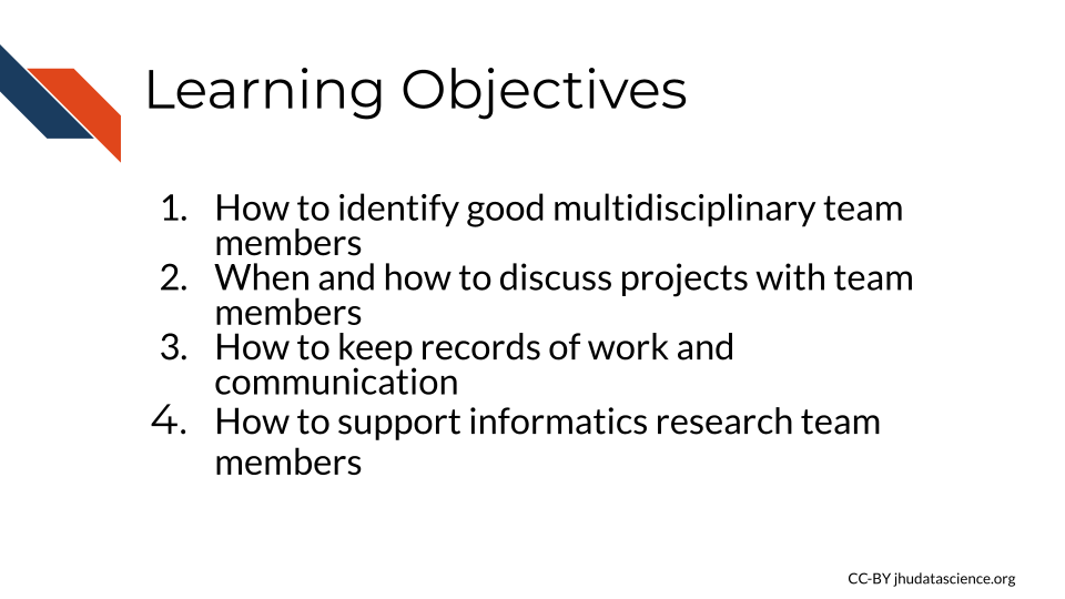  Learning Objectives: 1)How to identify good multidisciplinary team members, 2) When and how to discuss projects with team members, 3) How to keep records of work and communication, 4)How to support informatics research team members