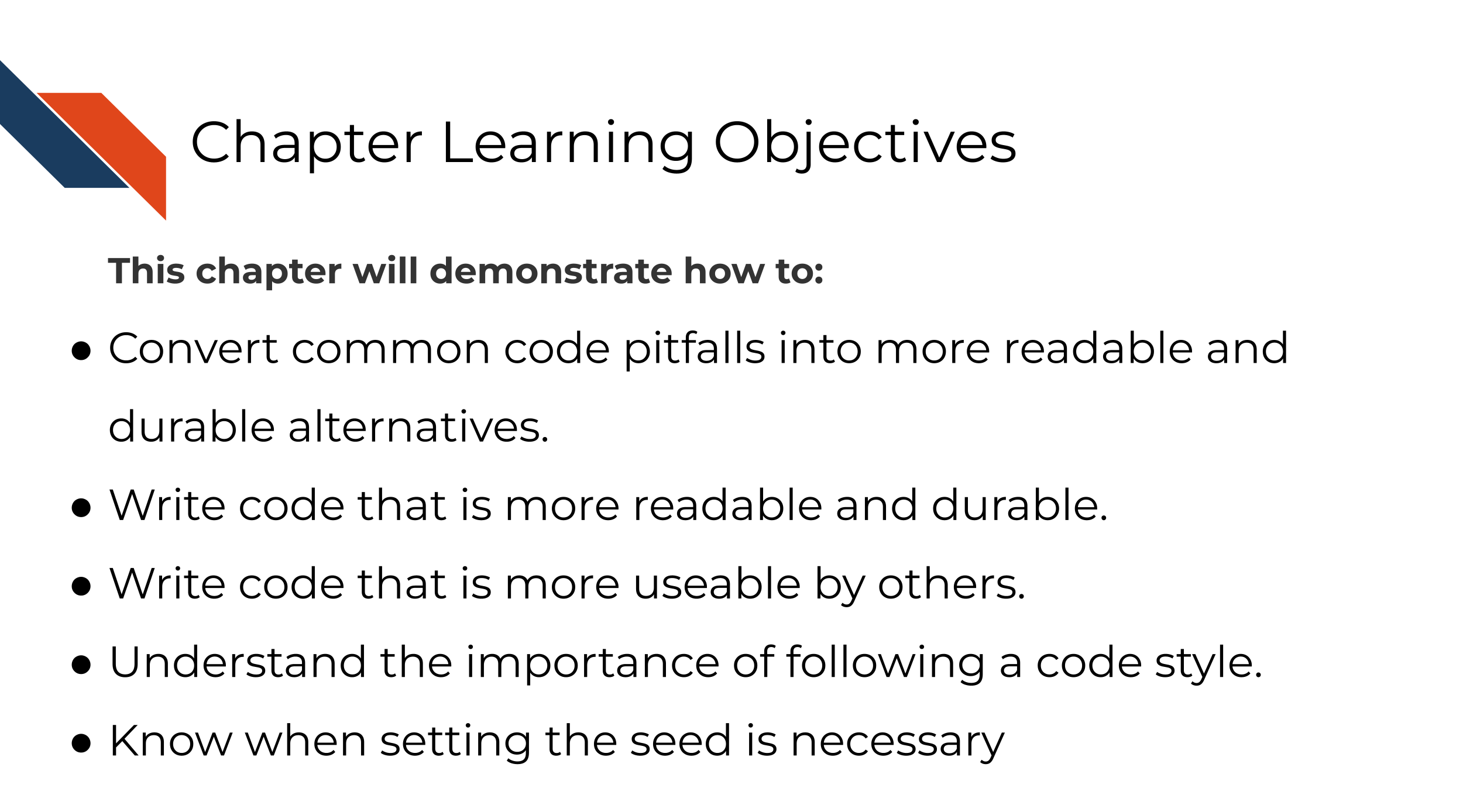 This chapter will demonstrate how to: Convert common code pitfalls into more readable and durable alternatives. Write code that is more readable and durable. Write code that is more useable by others.  Understand the importance of following a code style.
